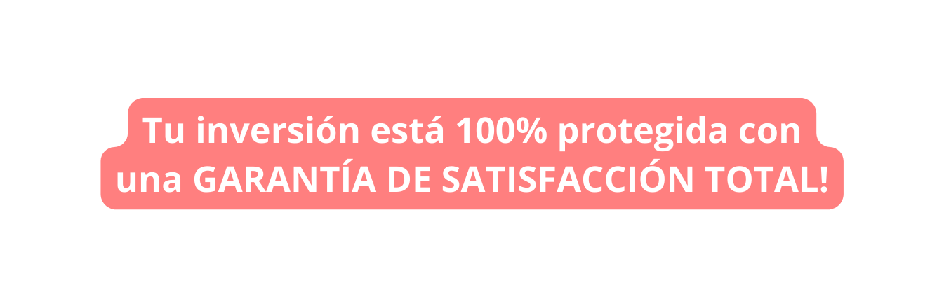 Tu inversión está 100 protegida con una GARANTÍA DE SATISFACCIÓN TOTAL